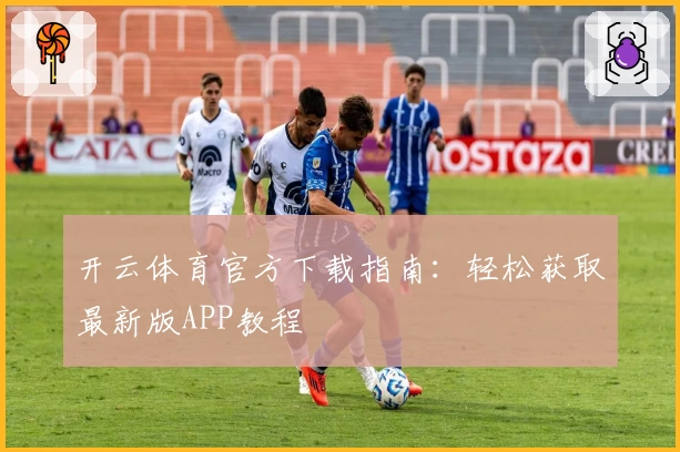 开云体育官方下载指南：轻松获取最新版APP教程