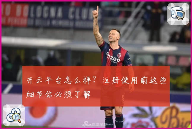 开云平台怎么样？注册使用前这些细节你必须了解