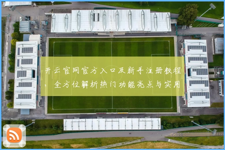 开云官网官方入口及新手注册教程，全方位解析热门功能亮点与实用体验