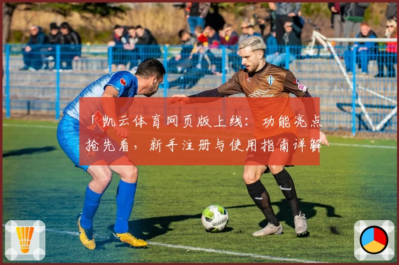 「凯云体育网页版上线：功能亮点抢先看，新手注册与使用指南详解」