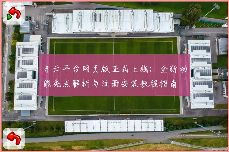 开云平台网页版正式上线：全新功能亮点解析与注册安装教程指南