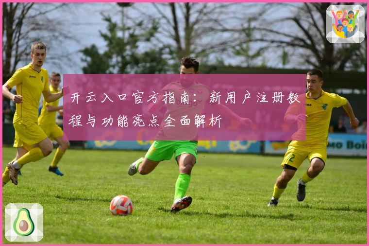 开云入口官方指南:新用户注册教程与功能亮点全面解析