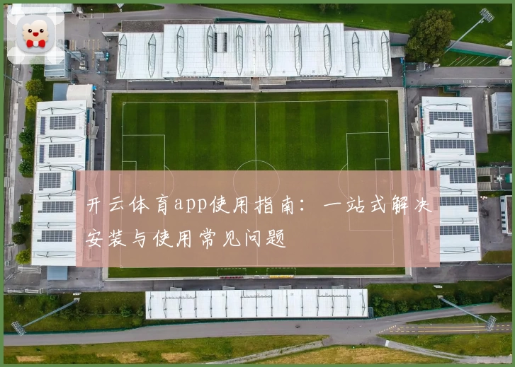 开云体育app使用指南：一站式解决安装与使用常见问题