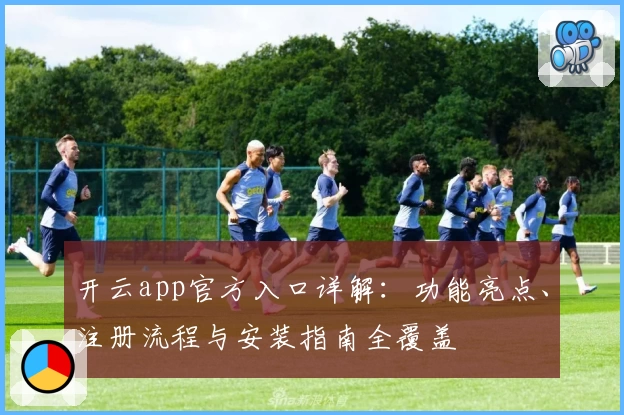 开云app官方入口详解:功能亮点、注册流程与安装指南全覆盖