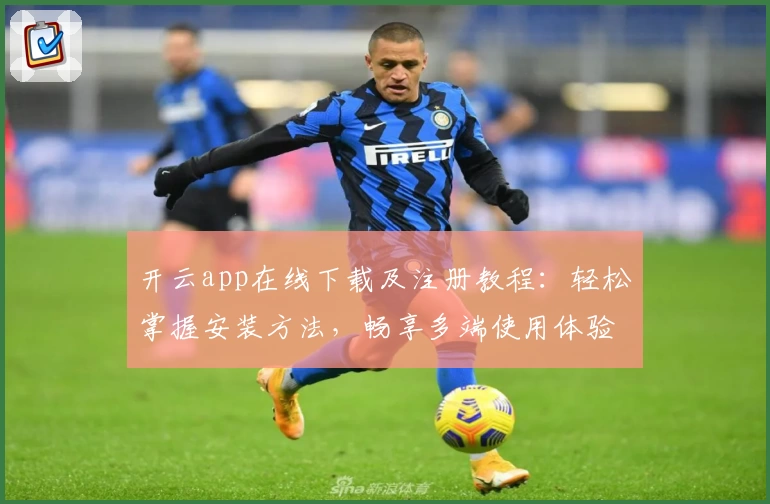 开云app在线下载及注册教程：轻松掌握安装方法，畅享多端使用体验