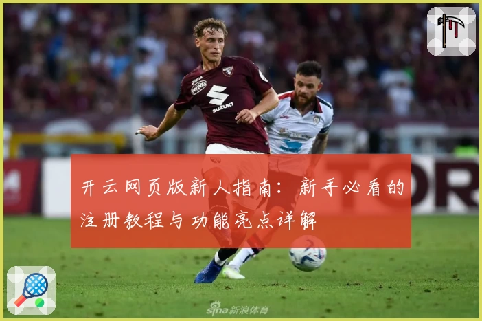 开云网页版新人指南:新手必看的注册教程与功能亮点详解