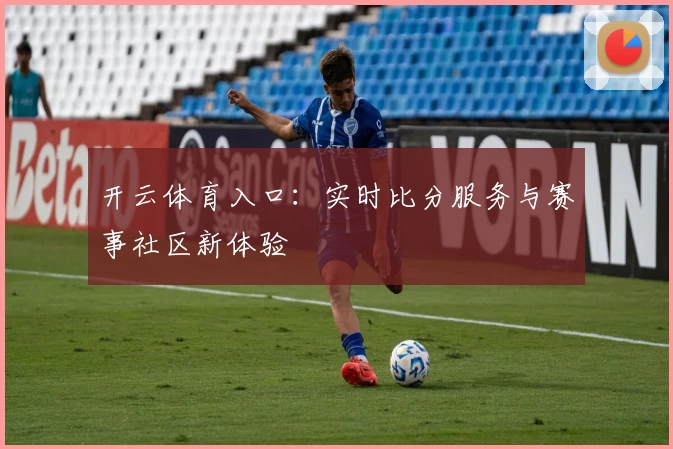 开云体育入口：实时比分服务与赛事社区新体验