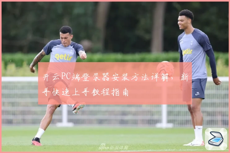 开云PC端登录器安装方法详解,新手快速上手教程指南