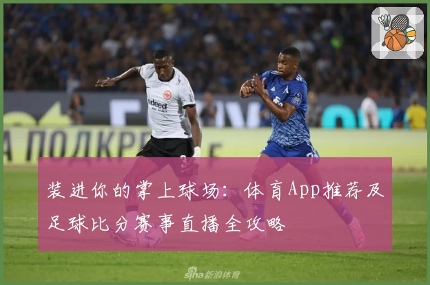 装进你的掌上球场：体育App推荐及足球比分赛事直播全攻略