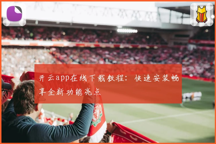开云app在线下载教程：快速安装畅享全新功能亮点