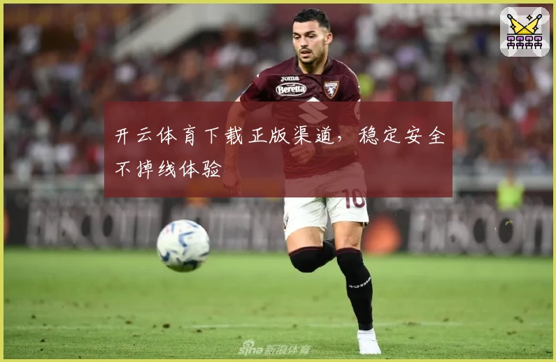开云体育下载正版渠道，稳定安全不掉线体验