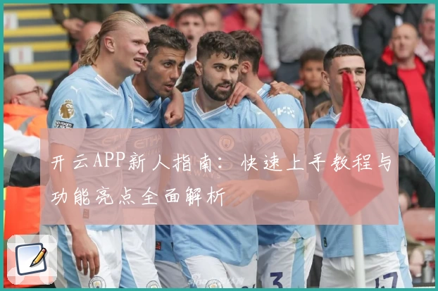 开云APP新人指南：快速上手教程与功能亮点全面解析