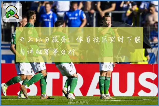 开云比分服务：体育社区实时下载与详细赛事分析
