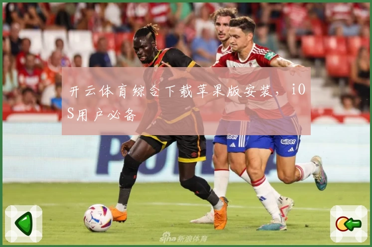 开云体育综合下载苹果版安装,iOS用户必备