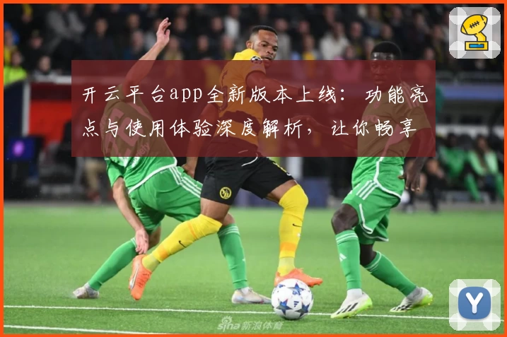 开云平台app全新版本上线：功能亮点与使用体验深度解析，让你畅享智能服务