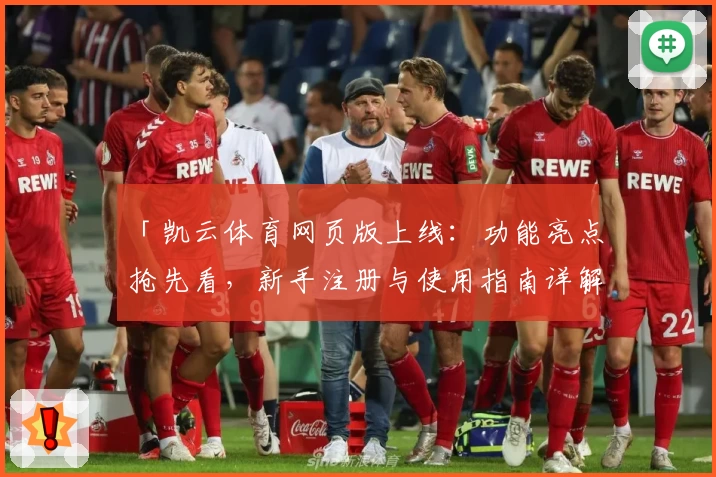 「凯云体育网页版上线：功能亮点抢先看，新手注册与使用指南详解」