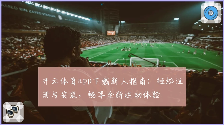 开云体育app下载新人指南：轻松注册与安装，畅享全新运动体验