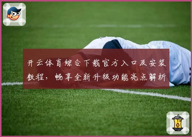 开云体育综合下载官方入口及安装教程，畅享全新升级功能亮点解析