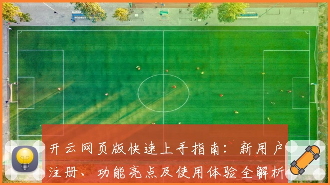 开云网页版快速上手指南:新用户注册、功能亮点及使用体验全解析