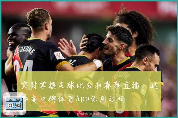 实时掌握足球比分和赛事直播，这些高口碑体育App你用过吗