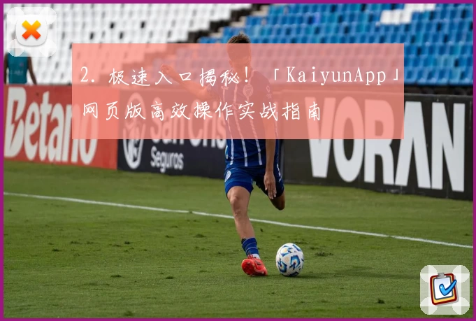 2. 极速入口揭秘！「KaiyunApp」网页版高效操作实战指南