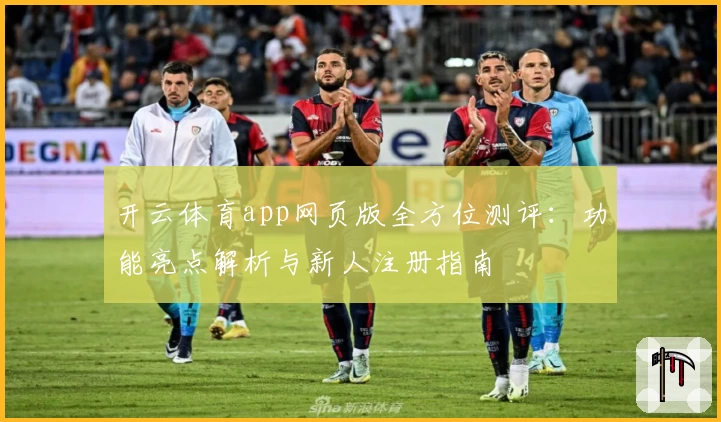 开云体育app网页版全方位测评:功能亮点解析与新人注册指南