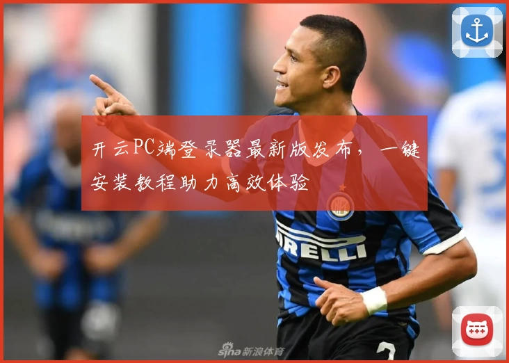 开云PC端登录器最新版发布，一键安装教程助力高效体验