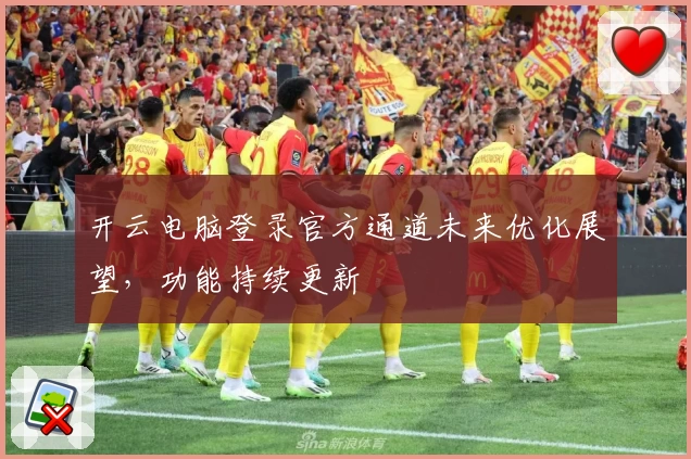 开云电脑登录官方通道未来优化展望,功能持续更新