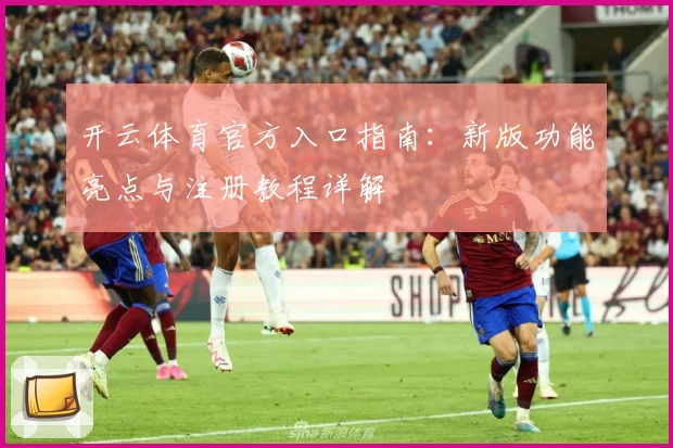 开云体育官方入口指南:新版功能亮点与注册教程详解