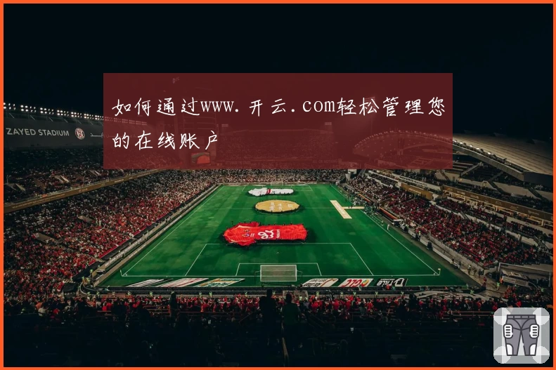如何通过www.开云.com轻松管理您的在线账户