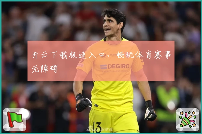 开云下载极速入口,畅玩体育赛事无障碍