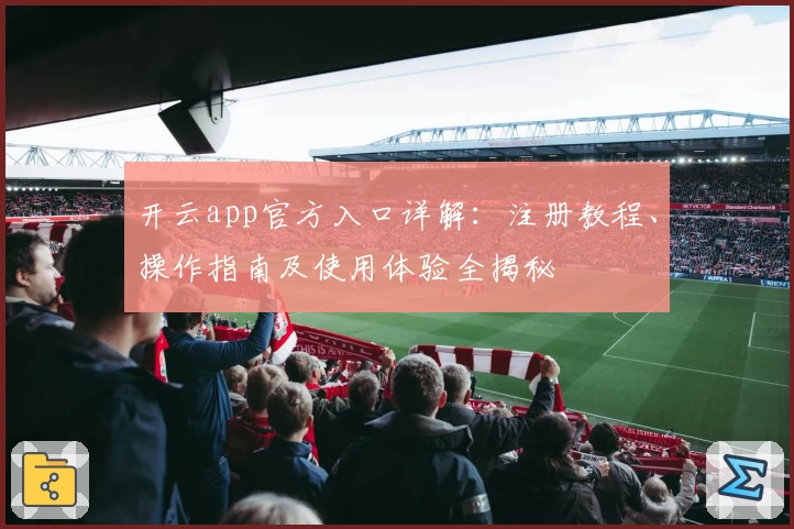 开云app官方入口详解：注册教程、操作指南及使用体验全揭秘