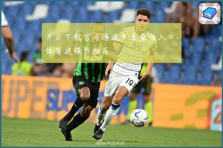 开云下载官方通道年度最佳入口，体育迷强烈推荐