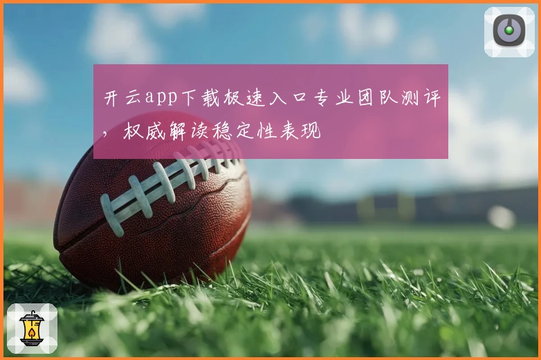 开云app下载极速入口专业团队测评，权威解读稳定性表现