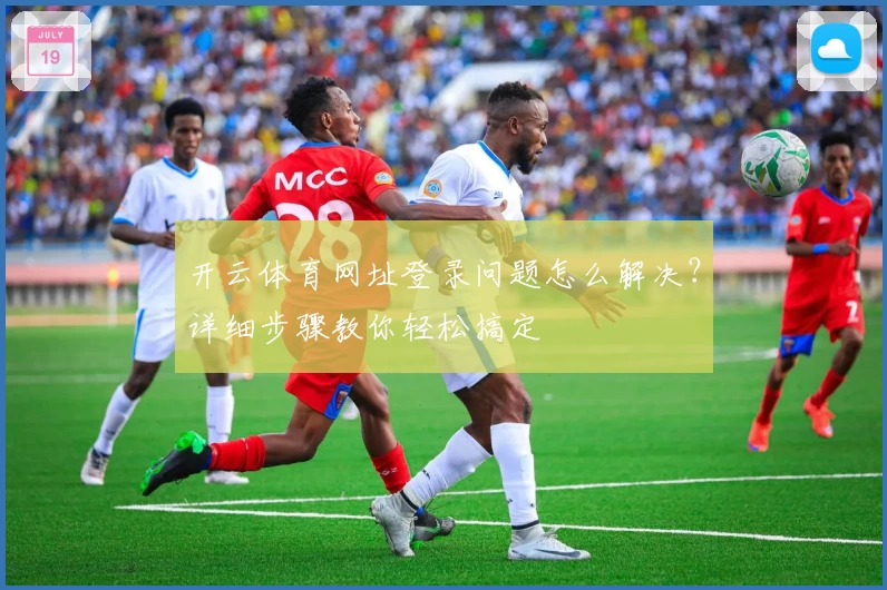 开云体育网址登录问题怎么解决？详细步骤教你轻松搞定