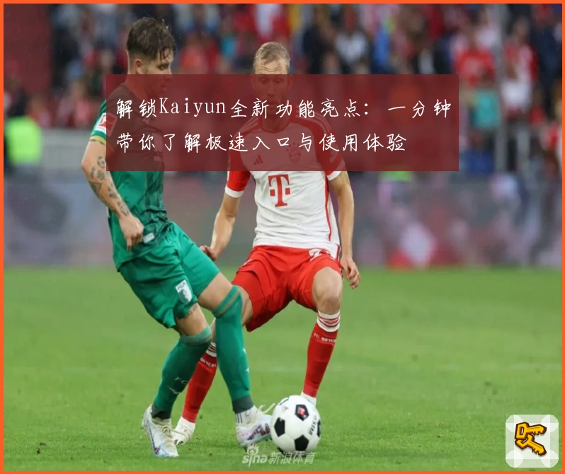 解锁Kaiyun全新功能亮点：一分钟带你了解极速入口与使用体验