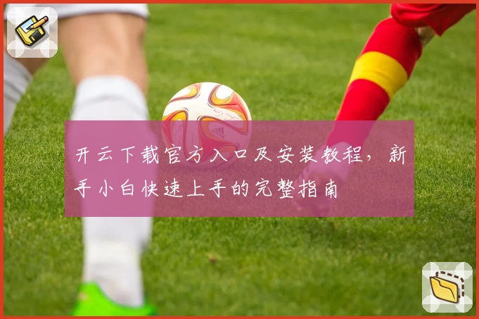 开云下载官方入口及安装教程，新手小白快速上手的完整指南
