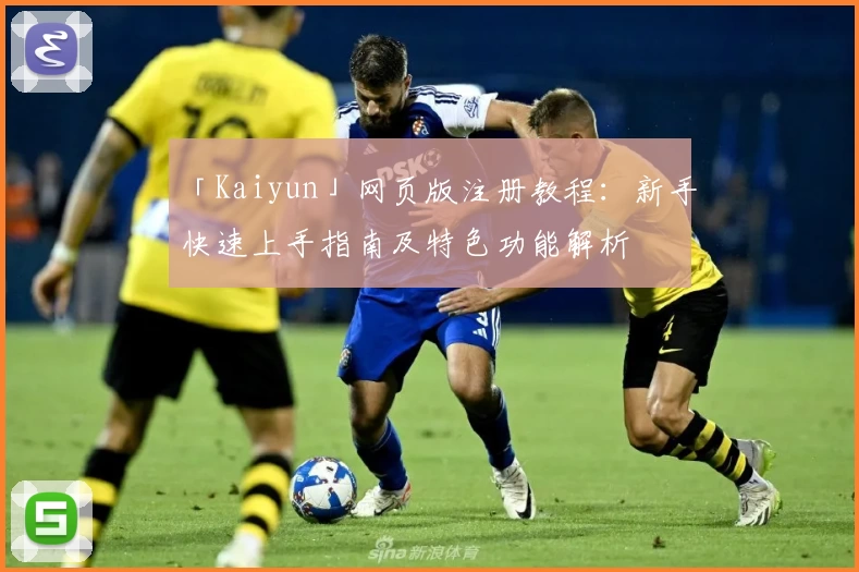 「Kaiyun」网页版注册教程：新手快速上手指南及特色功能解析