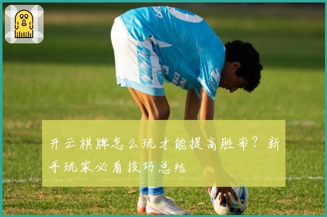 开云棋牌怎么玩才能提高胜率？新手玩家必看技巧总结