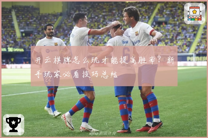 开云棋牌怎么玩才能提高胜率？新手玩家必看技巧总结