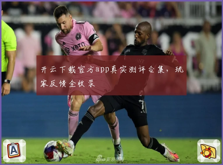 开云下载官方app真实测评合集,玩家反馈全收录