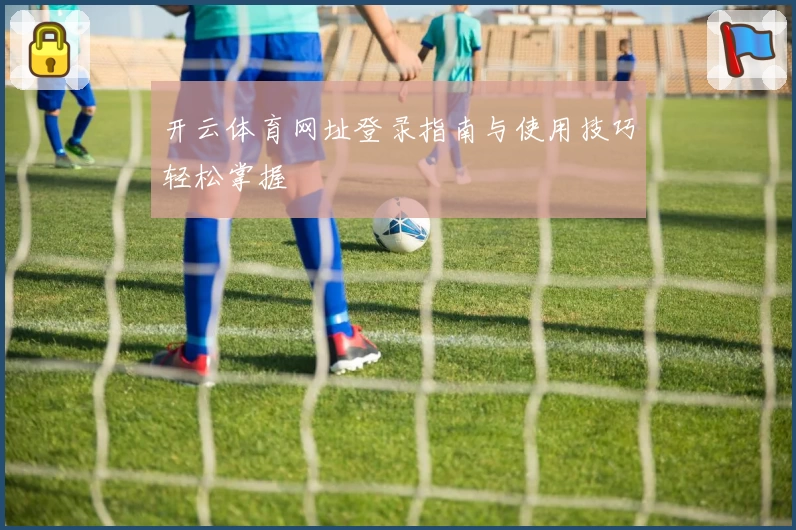 开云体育网址登录指南与使用技巧轻松掌握