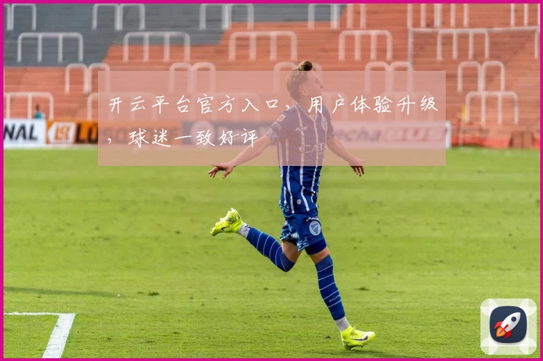 开云平台官方入口,用户体验升级,球迷一致好评