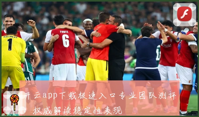 开云app下载极速入口专业团队测评，权威解读稳定性表现