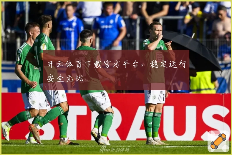 开云体育下载官方平台，稳定运行安全无忧