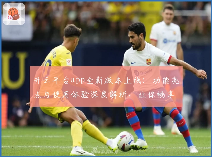 开云平台app全新版本上线：功能亮点与使用体验深度解析，让你畅享智能服务