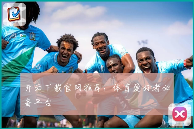 开云下载官网推荐，体育爱好者必备平台