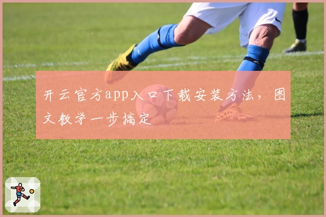 开云官方app入口下载安装方法,图文教学一步搞定