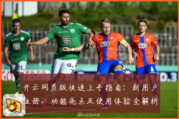 开云网页版快速上手指南：新用户注册、功能亮点及使用体验全解析