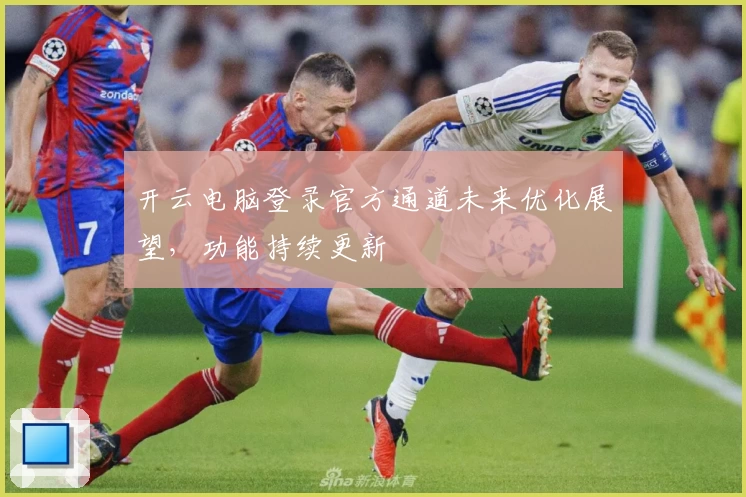 开云电脑登录官方通道未来优化展望，功能持续更新